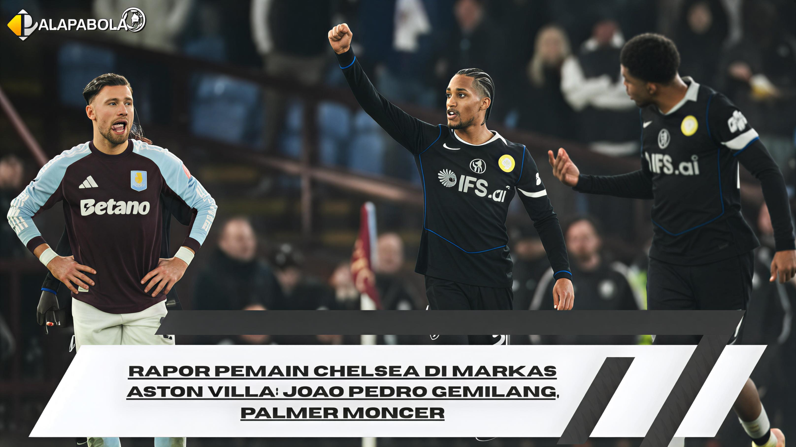 Rapor Pemain Chelsea di Markas Aston Villa: Joao Pedro Gemilang, Palmer Moncer